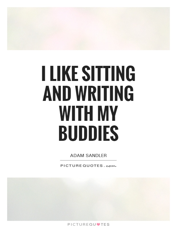 I like sitting and writing with my buddies Picture Quote #1