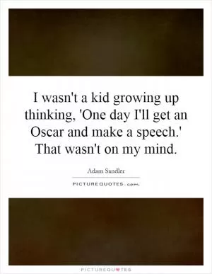 I wasn't a kid growing up thinking, 'One day I'll get an Oscar and make a speech.' That wasn't on my mind Picture Quote #1