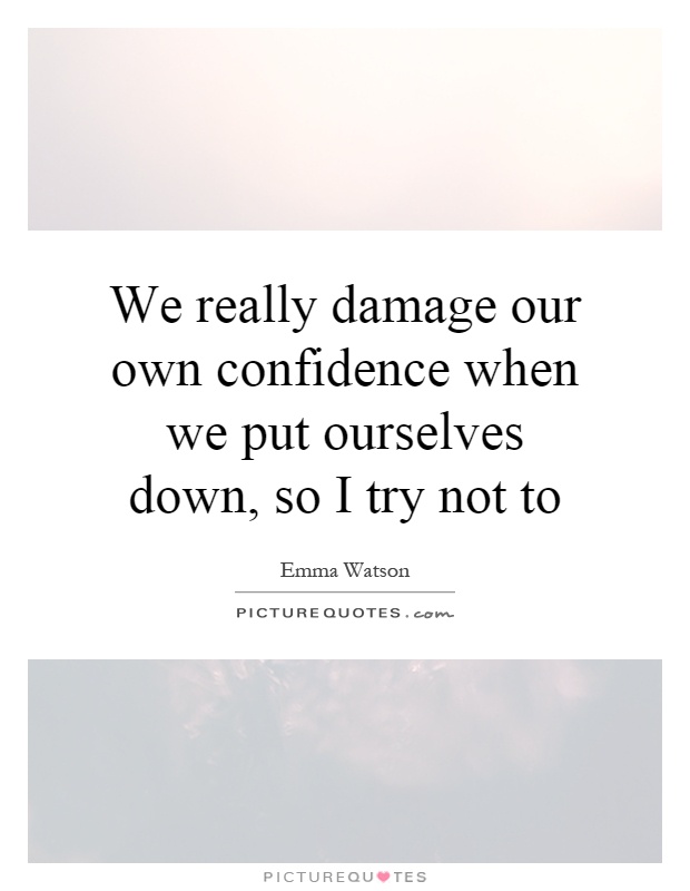 We really damage our own confidence when we put ourselves down, so I try not to Picture Quote #1