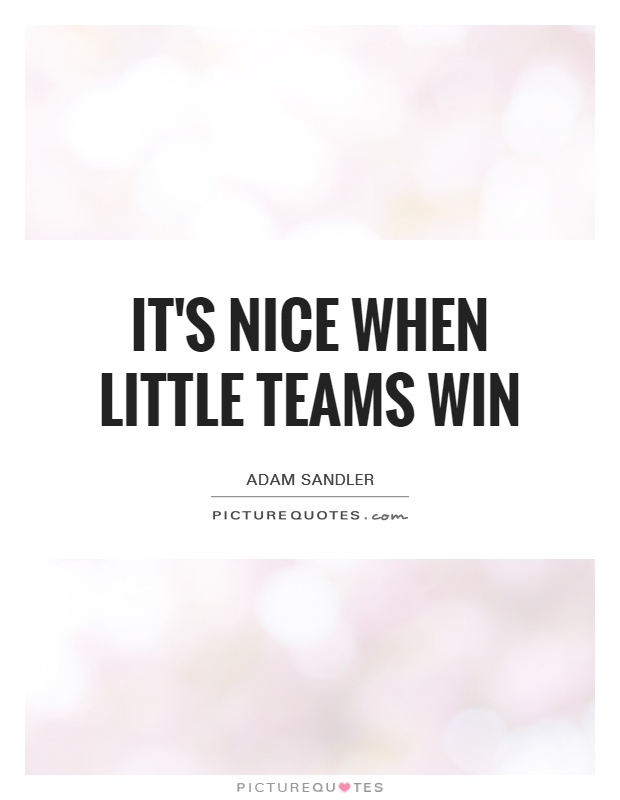 It's nice when little teams win Picture Quote #1