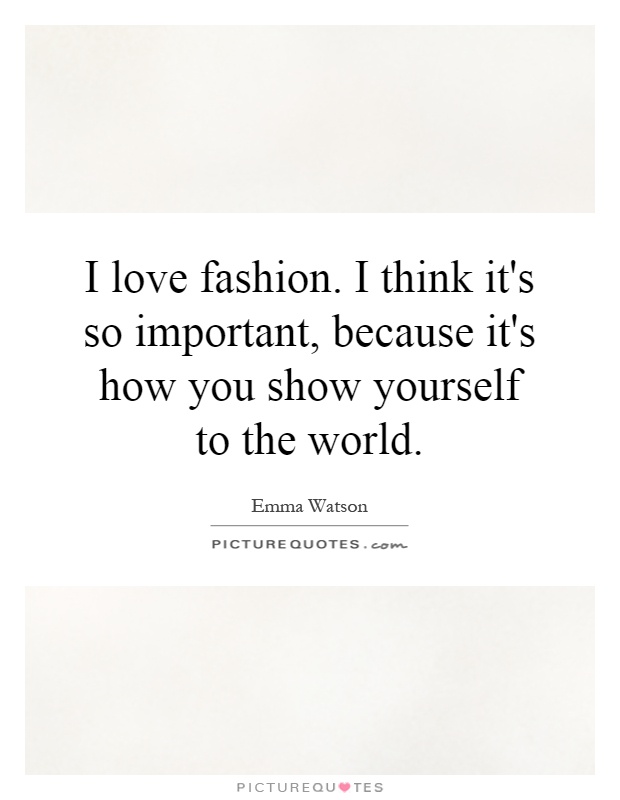 I love fashion. I think it's so important, because it's how you show yourself to the world Picture Quote #1