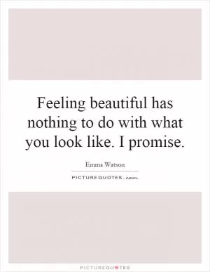 Feeling beautiful has nothing to do with what you look like. I promise Picture Quote #1