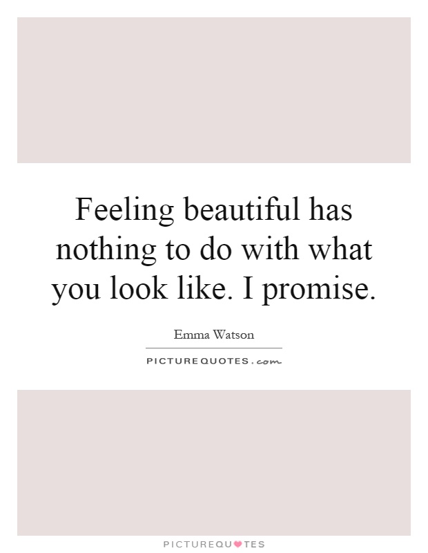 Feeling beautiful has nothing to do with what you look like. I promise Picture Quote #1