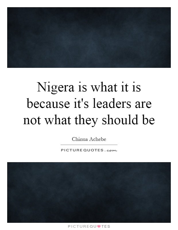 Nigera is what it is because it's leaders are not what they should be Picture Quote #1