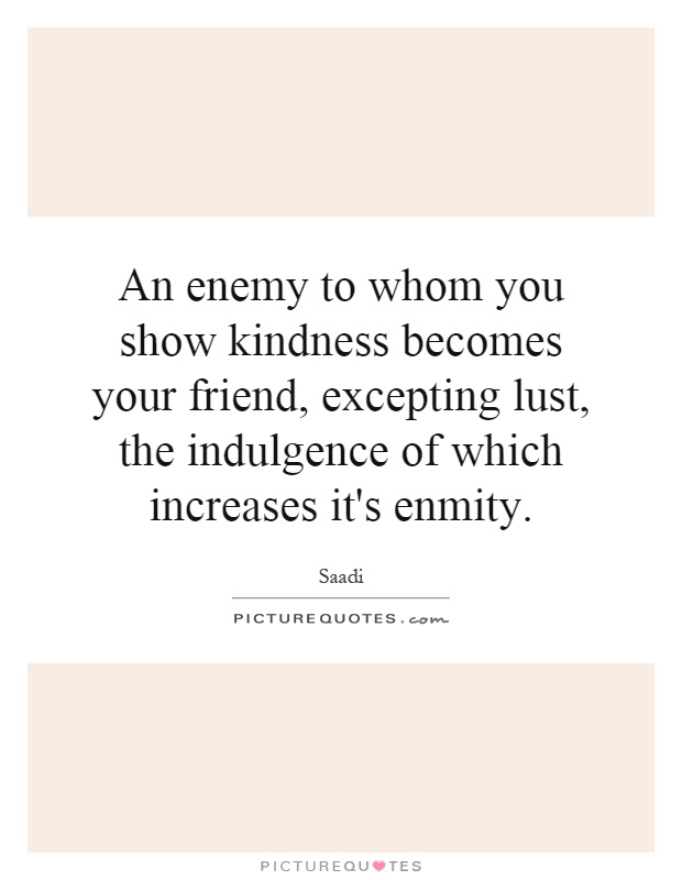 An enemy to whom you show kindness becomes your friend, excepting lust, the indulgence of which increases it's enmity Picture Quote #1