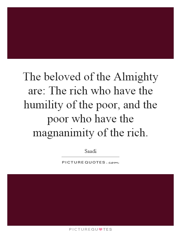 The beloved of the Almighty are: The rich who have the humility of the poor, and the poor who have the magnanimity of the rich Picture Quote #1
