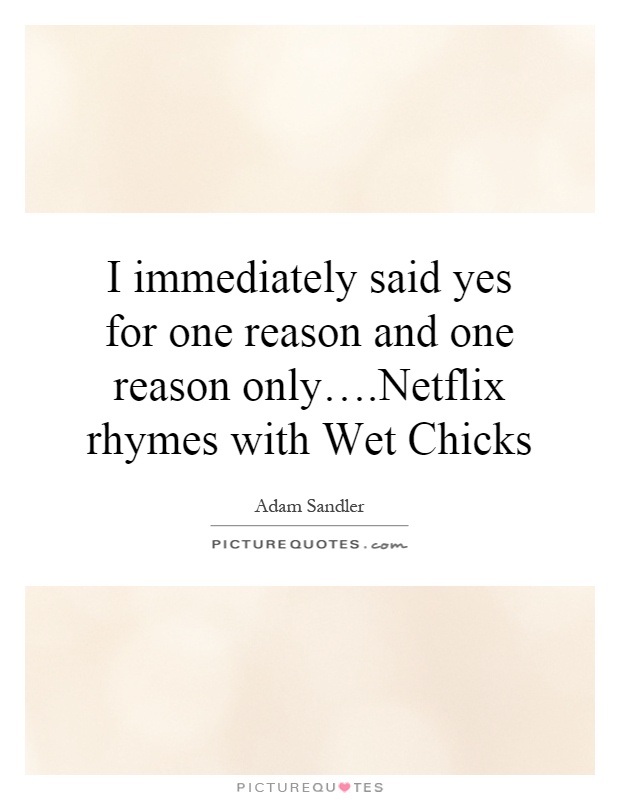 I immediately said yes for one reason and one reason only….Netflix rhymes with Wet Chicks Picture Quote #1