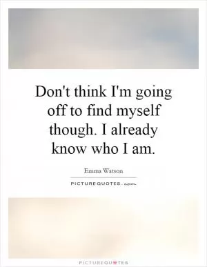 Don't think I'm going off to find myself though. I already know who I am Picture Quote #1