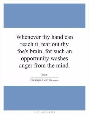 Whenever thy hand can reach it, tear out thy foe's brain, for such an opportunity washes anger from the mind Picture Quote #1