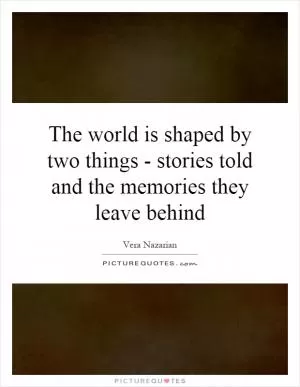 The world is shaped by two things - stories told and the memories they leave behind Picture Quote #1