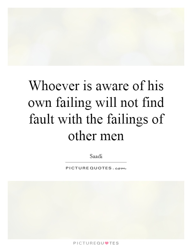 Whoever is aware of his own failing will not find fault with the failings of other men Picture Quote #1