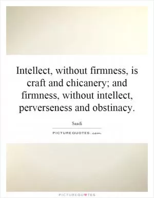 Intellect, without firmness, is craft and chicanery; and firmness, without intellect, perverseness and obstinacy Picture Quote #1