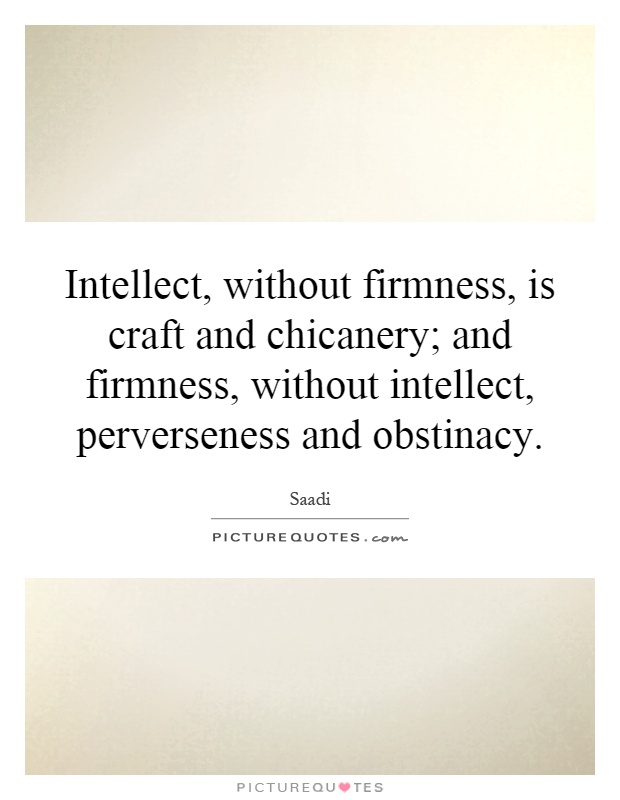 Intellect, without firmness, is craft and chicanery; and firmness, without intellect, perverseness and obstinacy Picture Quote #1