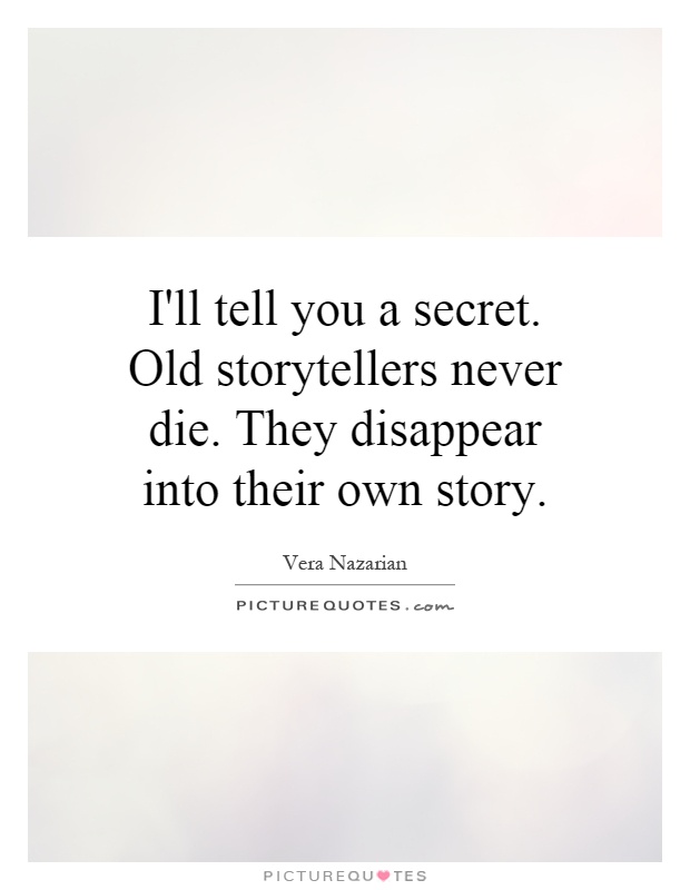I'll tell you a secret. Old storytellers never die. They disappear into their own story Picture Quote #1