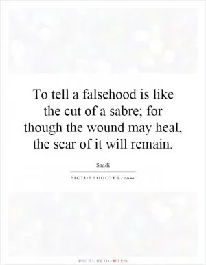 To tell a falsehood is like the cut of a sabre; for though the wound may heal, the scar of it will remain Picture Quote #1