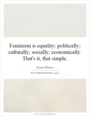 Feminism is equality: politically; culturally; socially; economically. That's it, that simple Picture Quote #1