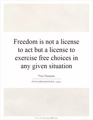 Freedom is not a license to act but a license to exercise free choices in any given situation Picture Quote #1
