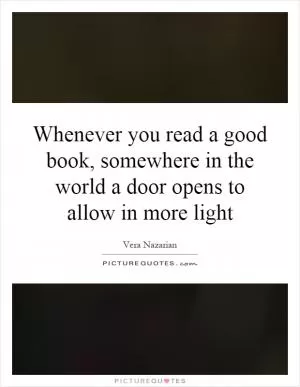 Whenever you read a good book, somewhere in the world a door opens to allow in more light Picture Quote #1