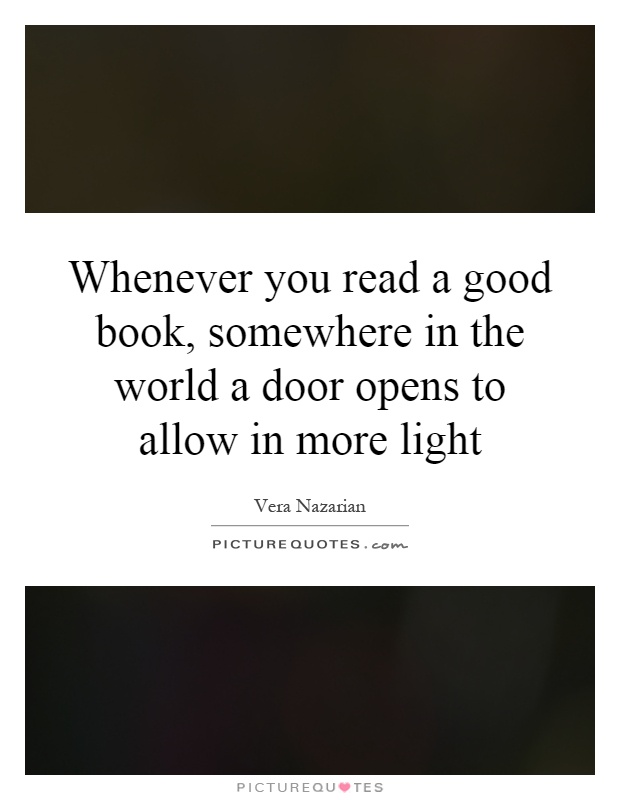 Whenever you read a good book, somewhere in the world a door opens to allow in more light Picture Quote #1