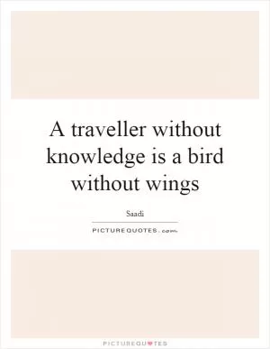 A traveller without knowledge is a bird without wings Picture Quote #1