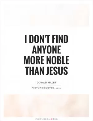 I don't find anyone more noble than Jesus Picture Quote #1