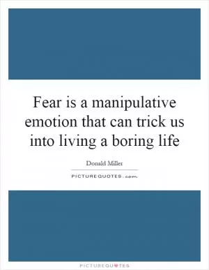 Fear is a manipulative emotion that can trick us into living a boring life Picture Quote #1