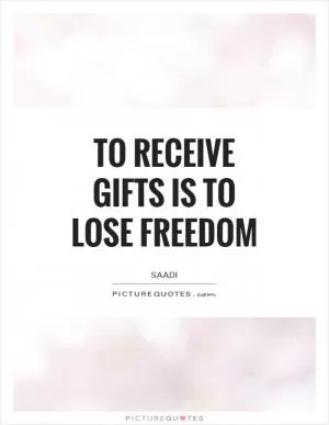 To receive gifts is to lose freedom Picture Quote #1