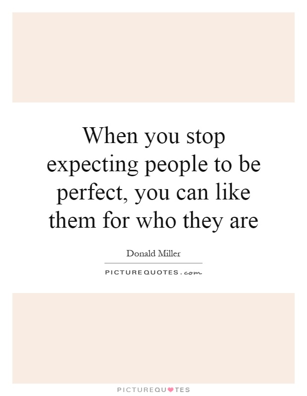 When you stop expecting people to be perfect, you can like them for who they are Picture Quote #1