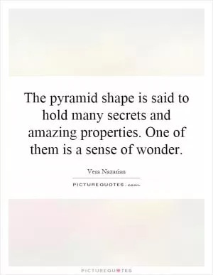 The pyramid shape is said to hold many secrets and amazing properties. One of them is a sense of wonder Picture Quote #1