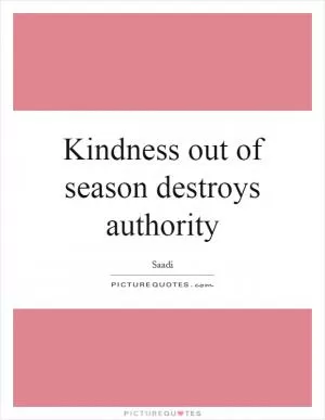 Kindness out of season destroys authority Picture Quote #1