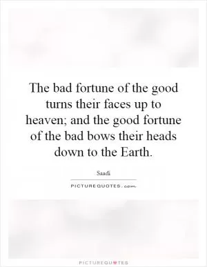 The bad fortune of the good turns their faces up to heaven; and the good fortune of the bad bows their heads down to the Earth Picture Quote #1