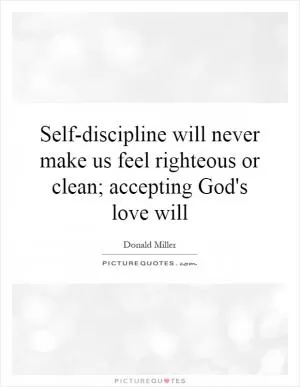 Self-discipline will never make us feel righteous or clean; accepting God's love will Picture Quote #1
