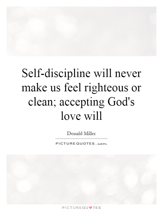 Self-discipline will never make us feel righteous or clean; accepting God's love will Picture Quote #1