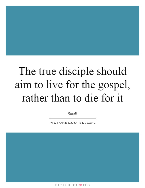 The true disciple should aim to live for the gospel, rather than to die for it Picture Quote #1