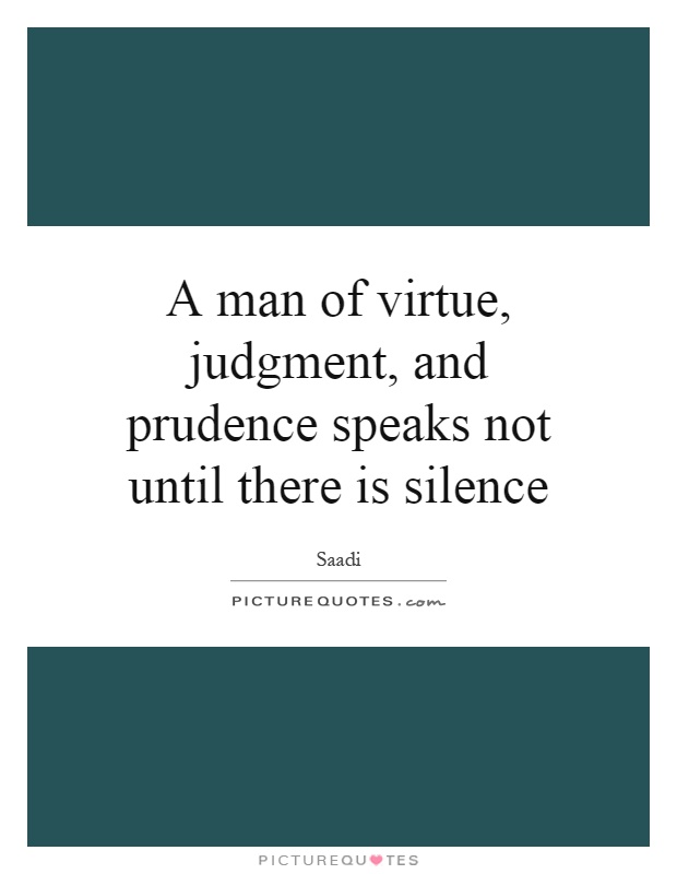 A man of virtue, judgment, and prudence speaks not until there is silence Picture Quote #1