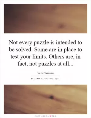 Not every puzzle is intended to be solved. Some are in place to test your limits. Others are, in fact, not puzzles at all Picture Quote #1