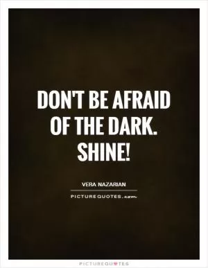 Don't be afraid of the dark. Shine! Picture Quote #1