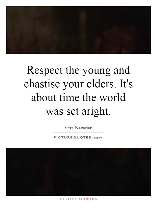 Respect the young and chastise your elders. It's about time the world was set aright Picture Quote #1