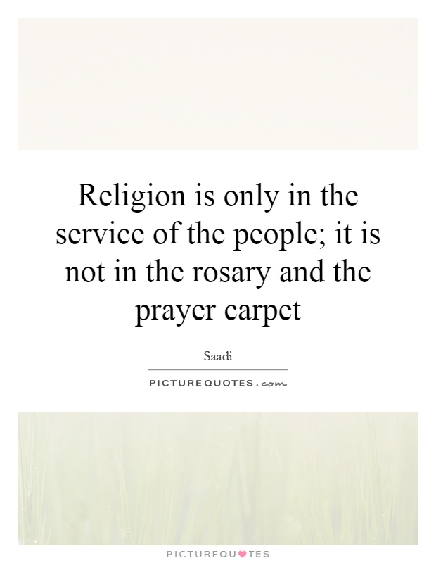 Religion is only in the service of the people; it is not in the rosary and the prayer carpet Picture Quote #1