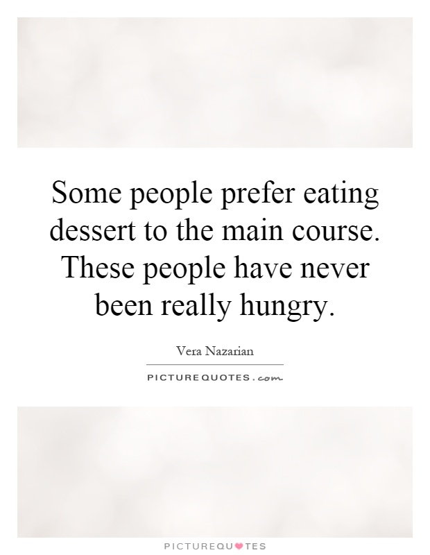 Some people prefer eating dessert to the main course. These people have never been really hungry Picture Quote #1