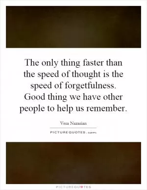 The only thing faster than the speed of thought is the speed of forgetfulness. Good thing we have other people to help us remember Picture Quote #1