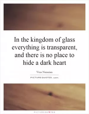 In the kingdom of glass everything is transparent, and there is no place to hide a dark heart Picture Quote #1