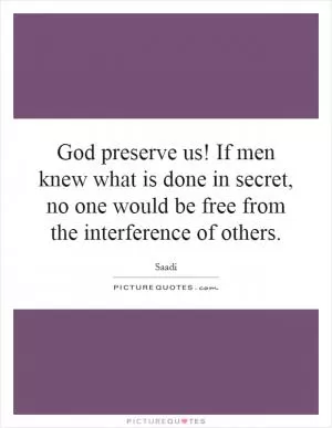God preserve us! If men knew what is done in secret, no one would be free from the interference of others Picture Quote #1