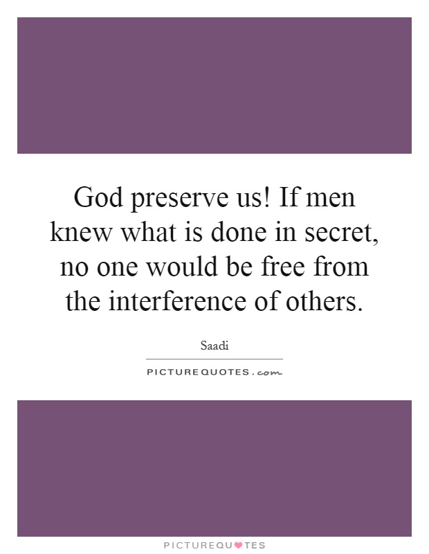 God preserve us! If men knew what is done in secret, no one would be free from the interference of others Picture Quote #1