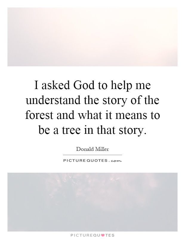 I asked God to help me understand the story of the forest and what it means to be a tree in that story Picture Quote #1