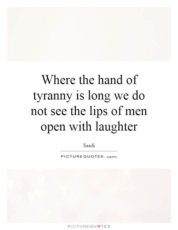 Where the hand of tyranny is long we do not see the lips of men open with laughter Picture Quote #1