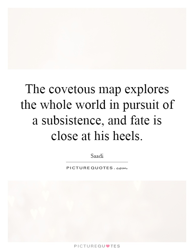 The covetous map explores the whole world in pursuit of a subsistence, and fate is close at his heels Picture Quote #1