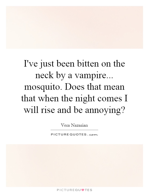 I've just been bitten on the neck by a vampire... mosquito. Does that mean that when the night comes I will rise and be annoying? Picture Quote #1