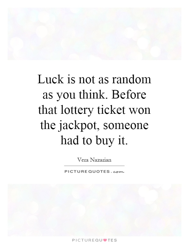 Luck is not as random as you think. Before that lottery ticket won the jackpot, someone had to buy it Picture Quote #1