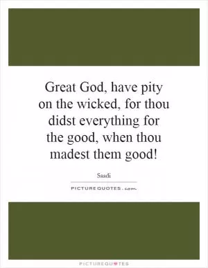 Great God, have pity on the wicked, for thou didst everything for the good, when thou madest them good! Picture Quote #1